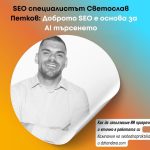 Доброто SEO е основа за АI търсенето – интервю със SEO специалиста Светослав Петков